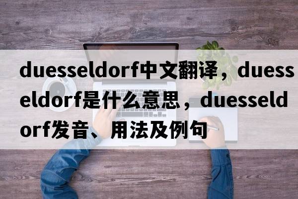 Duesseldorf中文翻譯，Duesseldorf是什么意思，Duesseldorf發(fā)音、用法及例句
