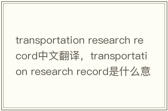 transportation research record中文翻譯，transportation research record是什么意思，transportation research recor