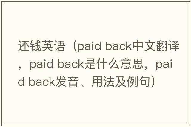 還錢(qián)英語(yǔ)（paid back中文翻譯，paid back是什么意思，paid back發(fā)音、用法及例句）