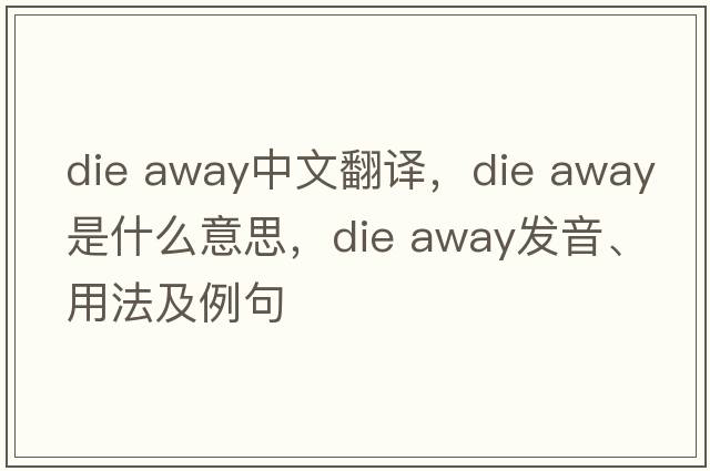 die away中文翻譯，die away是什么意思，die away發(fā)音、用法及例句