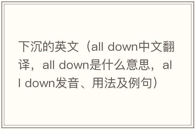 下沉的英文（all down中文翻譯，all down是什么意思，all down發(fā)音、用法及例句）