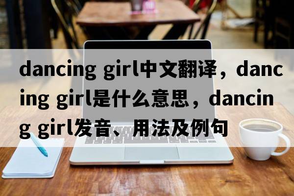 dancing girl中文翻譯，dancing girl是什么意思，dancing girl發(fā)音、用法及例句
