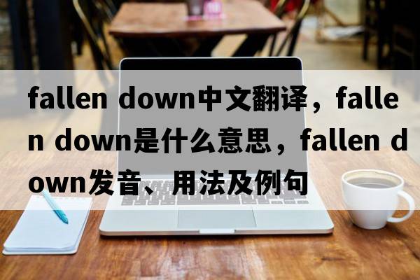 fallen down中文翻譯，fallen down是什么意思，fallen down發(fā)音、用法及例句