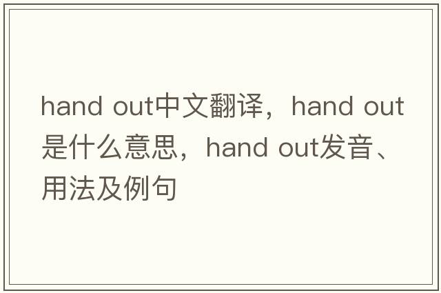 hand out中文翻譯，hand out是什么意思，hand out發(fā)音、用法及例句