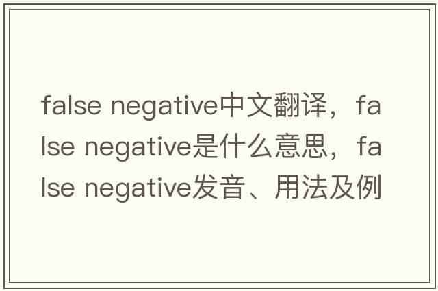 false negative中文翻譯，false negative是什么意思，false negative發(fā)音、用法及例句