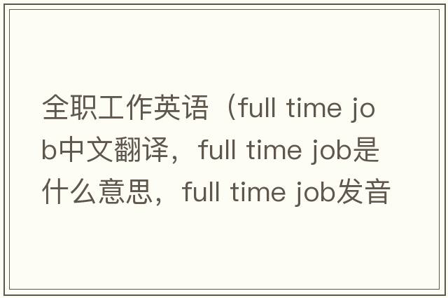 全職工作英語（full time job中文翻譯，full time job是什么意思，full time job發(fā)音、用法及例句）