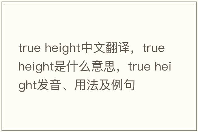 true height中文翻譯，true height是什么意思，true height發(fā)音、用法及例句