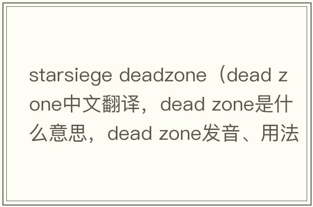 starsiege deadzone（dead zone中文翻譯，dead zone是什么意思，dead zone發(fā)音、用法及例句）