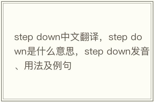 step down中文翻譯，step down是什么意思，step down發(fā)音、用法及例句