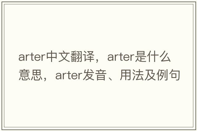 Arter中文翻譯，Arter是什么意思，Arter發(fā)音、用法及例句