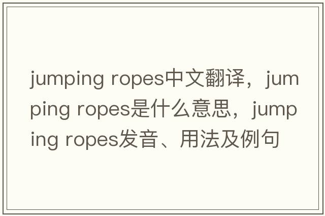 jumping ropes中文翻譯，jumping ropes是什么意思，jumping ropes發(fā)音、用法及例句