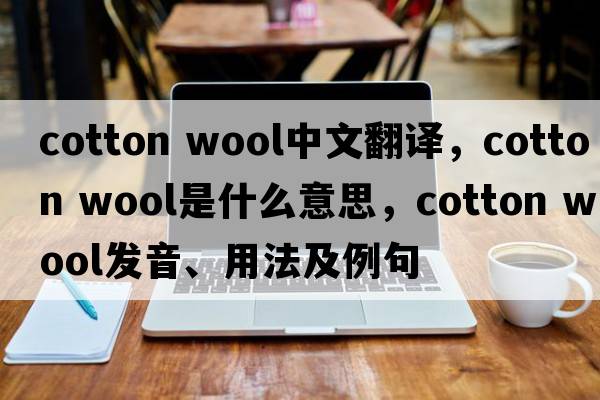 cotton wool中文翻譯，cotton wool是什么意思，cotton wool發(fā)音、用法及例句