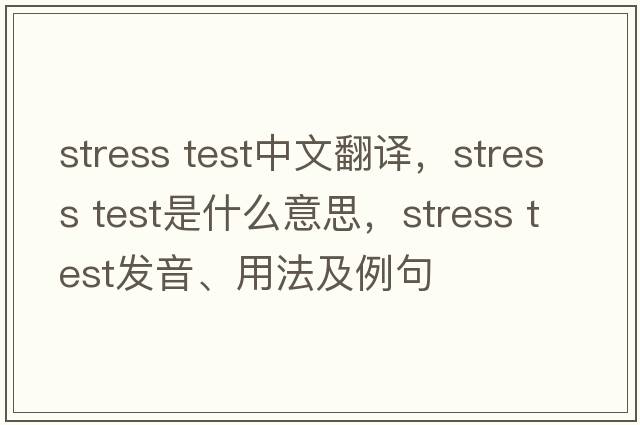 stress test中文翻譯，stress test是什么意思，stress test發(fā)音、用法及例句
