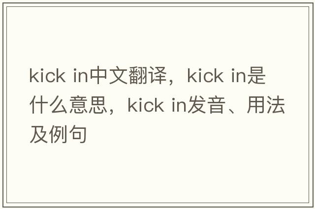 kick in中文翻譯，kick in是什么意思，kick in發(fā)音、用法及例句