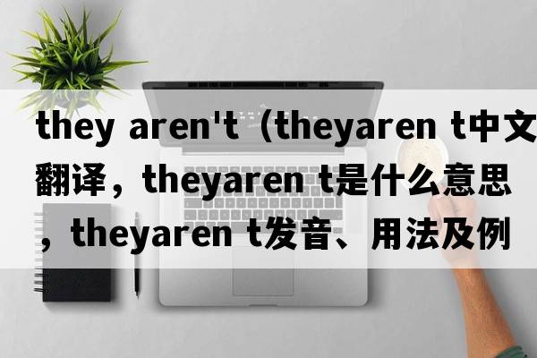 they aren't（theyaren t中文翻譯，theyaren t是什么意思，theyaren t發(fā)音、用法及例句）