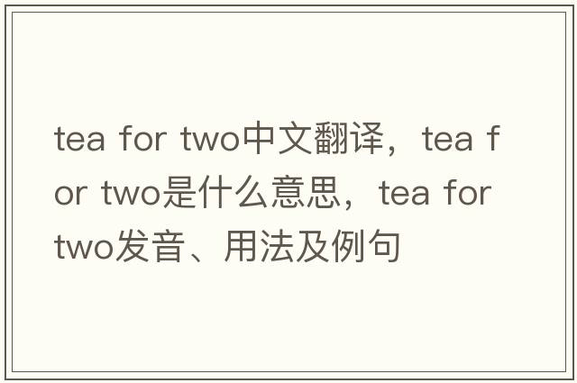 tea for two中文翻譯，tea for two是什么意思，tea for two發(fā)音、用法及例句