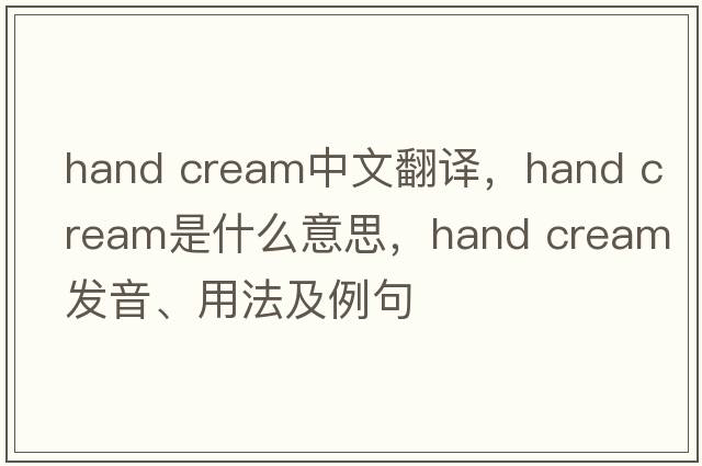 hand cream中文翻譯，hand cream是什么意思，hand cream發(fā)音、用法及例句