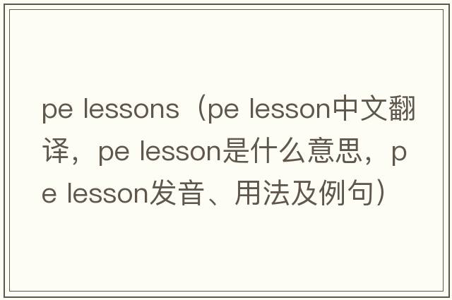 pe lessons（pe lesson中文翻譯，pe lesson是什么意思，pe lesson發(fā)音、用法及例句）