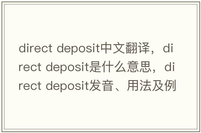direct deposit中文翻譯，direct deposit是什么意思，direct deposit發(fā)音、用法及例句