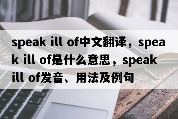 speak ill of中文翻譯，speak ill of是什么意思，speak ill of發(fā)音、用法及例句