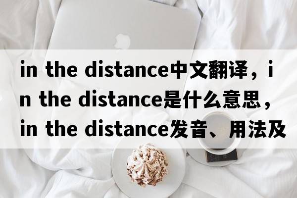 in the distance中文翻譯，in the distance是什么意思，in the distance發(fā)音、用法及例句