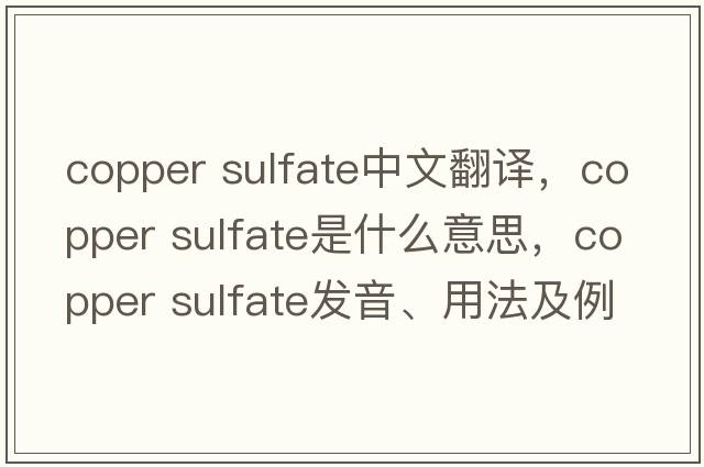 copper sulfate中文翻譯，copper sulfate是什么意思，copper sulfate發(fā)音、用法及例句