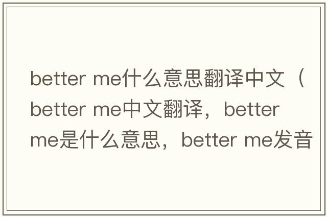 better me什么意思翻譯中文（better me中文翻譯，better me是什么意思，better me發(fā)音、用法及例句）