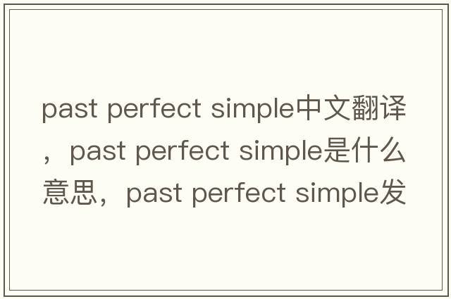 past perfect simple中文翻譯，past perfect simple是什么意思，past perfect simple發(fā)音、用法及例句