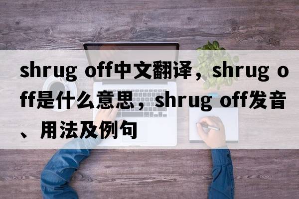 shrug off中文翻譯，shrug off是什么意思，shrug off發(fā)音、用法及例句
