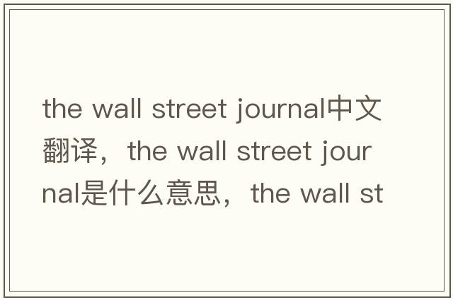 the wall street journal中文翻譯，the wall street journal是什么意思，the wall street journal發(fā)音、用法及例句