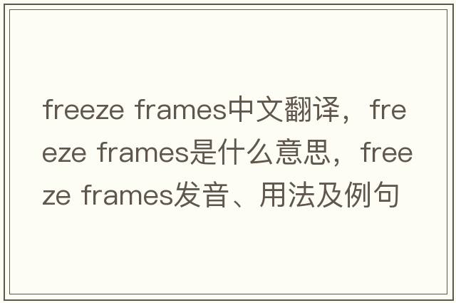 freeze frames中文翻譯，freeze frames是什么意思，freeze frames發(fā)音、用法及例句