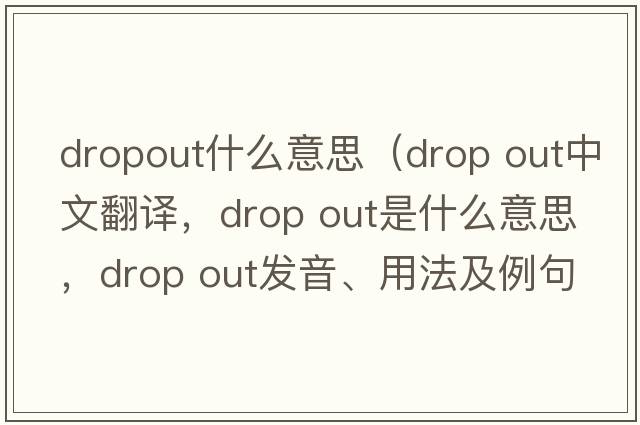 dropout什么意思（drop out中文翻譯，drop out是什么意思，drop out發(fā)音、用法及例句）