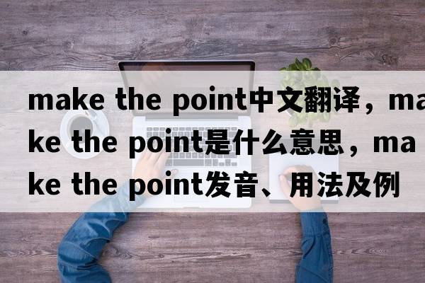 make the point中文翻譯，make the point是什么意思，make the point發(fā)音、用法及例句