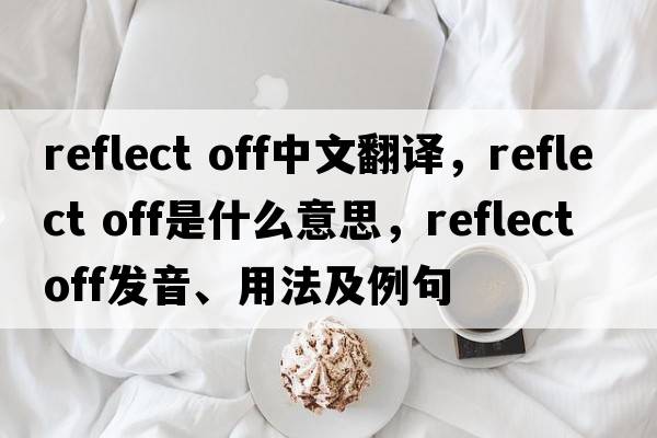 reflect off中文翻譯，reflect off是什么意思，reflect off發(fā)音、用法及例句