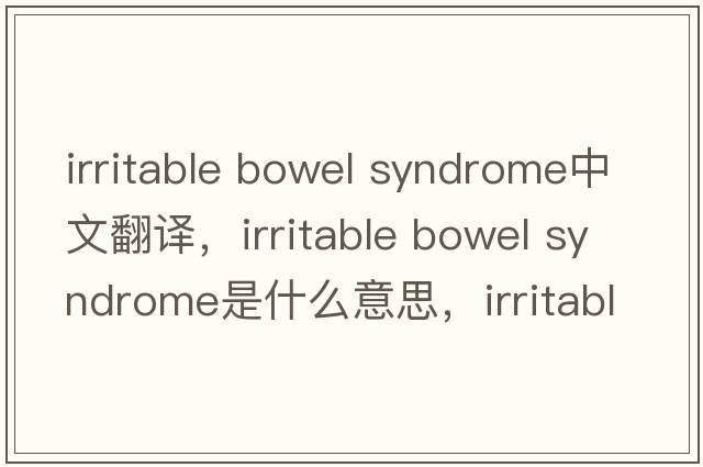 irritable bowel syndrome中文翻譯，irritable bowel syndrome是什么意思，irritable bowel syndrome發(fā)音、用法及例句