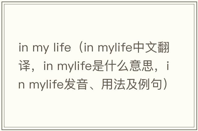in my life（in mylife中文翻譯，in mylife是什么意思，in mylife發(fā)音、用法及例句）
