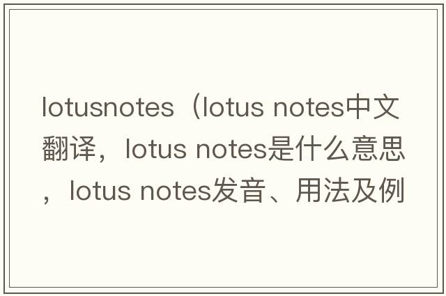 lotusnotes（lotus notes中文翻譯，lotus notes是什么意思，lotus notes發(fā)音、用法及例句）