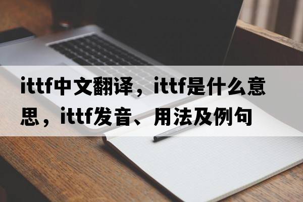 ITTF中文翻譯，ITTF是什么意思，ITTF發(fā)音、用法及例句