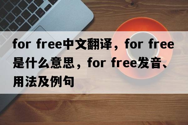 For free中文翻譯，F(xiàn)or free是什么意思，F(xiàn)or free發(fā)音、用法及例句