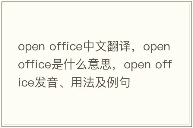 open office中文翻譯，open office是什么意思，open office發(fā)音、用法及例句