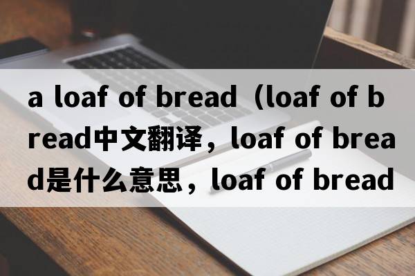 a loaf of bread（loaf of bread中文翻譯，loaf of bread是什么意思，loaf of bread發(fā)音、用法及例句）