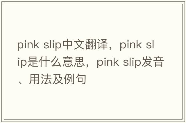 pink slip中文翻譯，pink slip是什么意思，pink slip發(fā)音、用法及例句