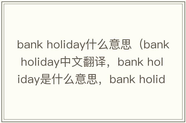 bank holiday什么意思（bank holiday中文翻譯，bank holiday是什么意思，bank holiday發(fā)音、用法及例句）