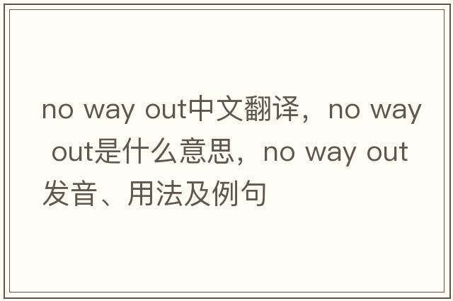 no way out中文翻譯，no way out是什么意思，no way out發(fā)音、用法及例句