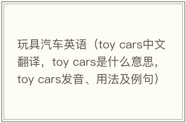玩具汽車英語（toy cars中文翻譯，toy cars是什么意思，toy cars發(fā)音、用法及例句）
