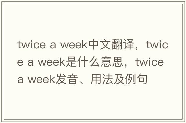 twice a week中文翻譯，twice a week是什么意思，twice a week發(fā)音、用法及例句