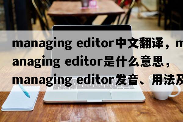 managing editor中文翻譯，managing editor是什么意思，managing editor發(fā)音、用法及例句
