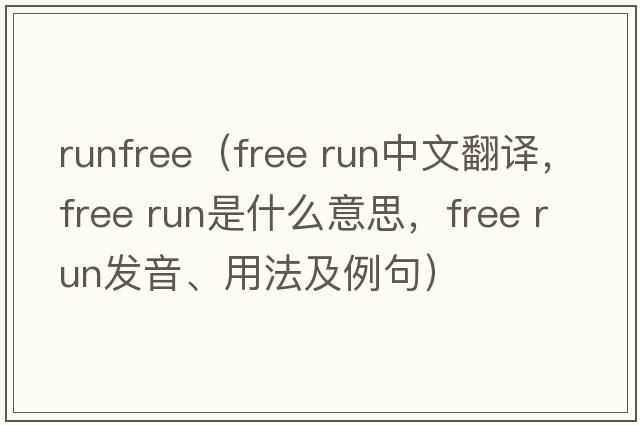 runfree（free run中文翻譯，free run是什么意思，free run發(fā)音、用法及例句）
