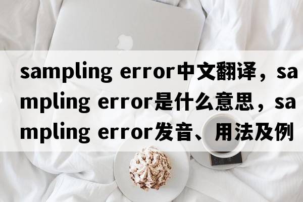 sampling error中文翻譯，sampling error是什么意思，sampling error發(fā)音、用法及例句