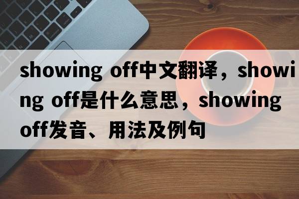 showing off中文翻譯，showing off是什么意思，showing off發(fā)音、用法及例句